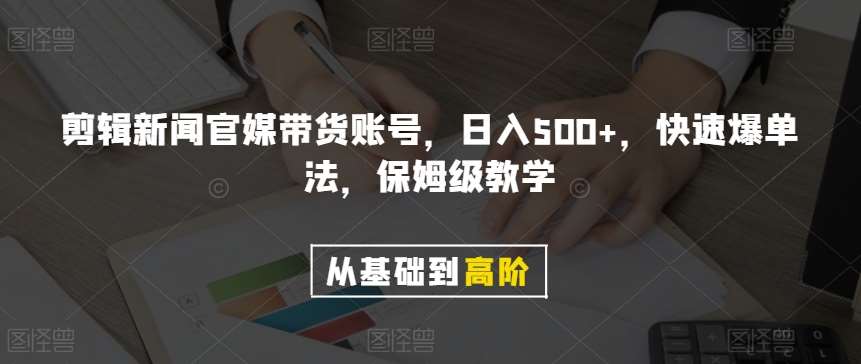 剪辑新闻官媒带货账号，日入500+，快速爆单法，保姆级教学【揭秘】网创库-网创项目资源站-副业项目-创业项目-搞钱项目网创库