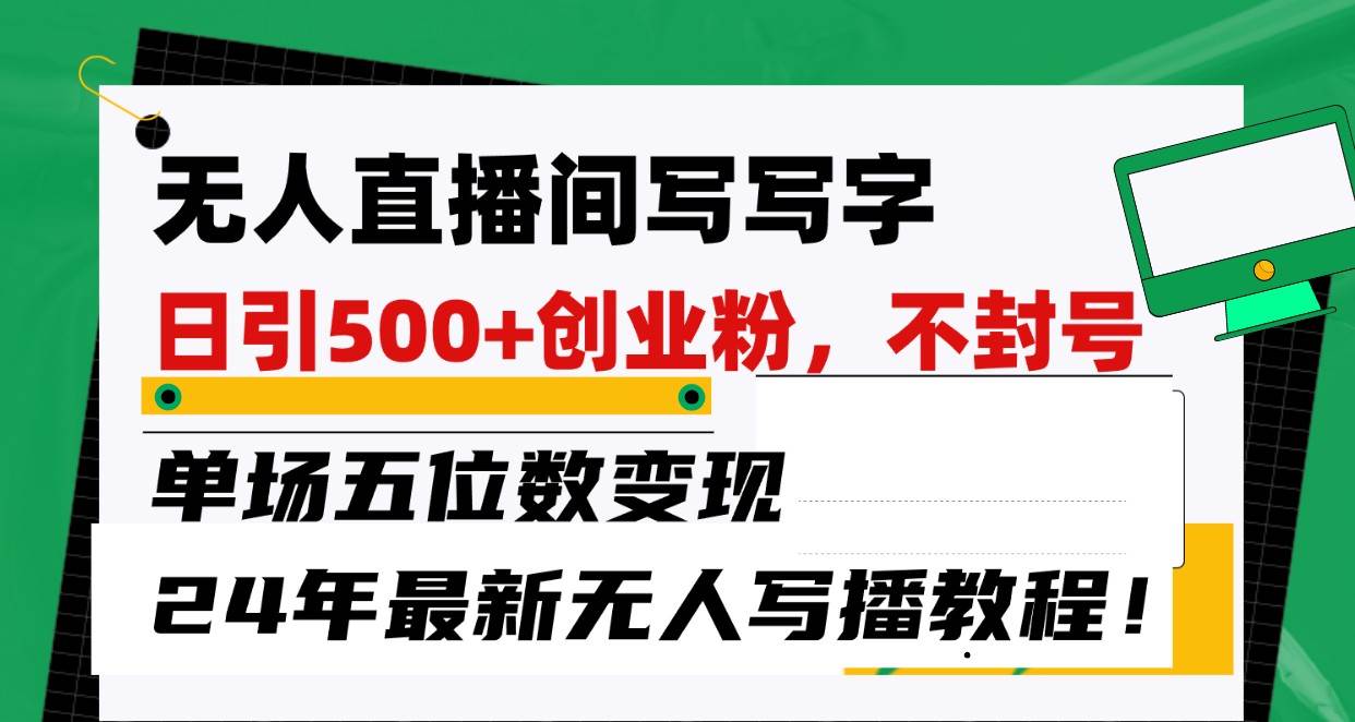 无人直播间写字日引500+创业粉，单场五位数变现，24年最新无人写播不封号教程！网创库-网创项目资源站-副业项目-创业项目-搞钱项目网创库
