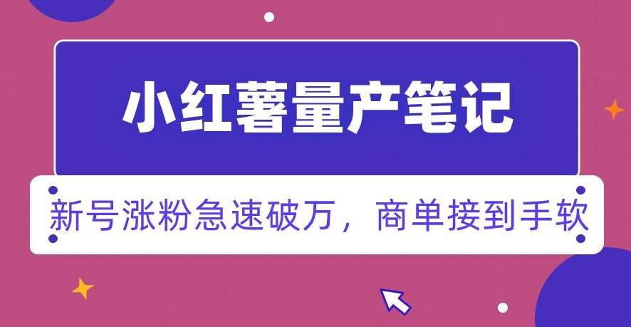 小红书量产笔记,一分种一条笔记,新号涨粉急速破万,新黑马赛道,商单接到手软【揭秘】网创库-网创项目资源站-副业项目-创业项目-搞钱项目网创库