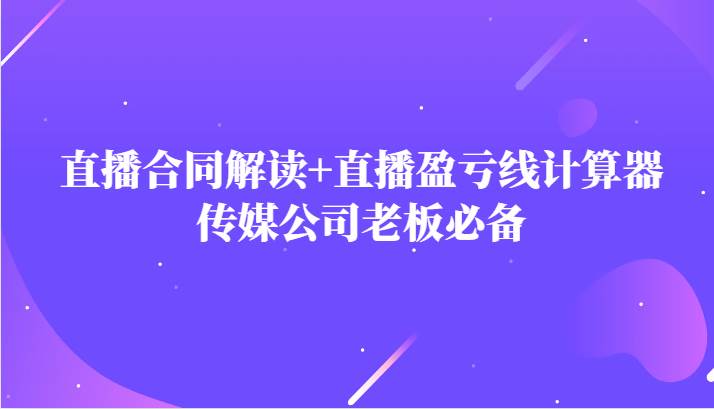主播直播合同解读防踩坑+直播盈亏线计算器，传媒公司老板必备网创库-网创项目资源站-副业项目-创业项目-搞钱项目网创库