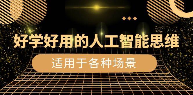 (8449期)好学好用的-人工智能思维:生活/工作/娱乐/适用于各种场景(56节视频课)网创库-网创项目资源站-副业项目-创业项目-搞钱项目网创库