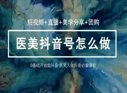 玩转医美抖音短视频与直播，36堂网课学逻辑(短视频+直播+美学分享+团购)网创库-网创项目资源站-副业项目-创业项目-搞钱项目网创库