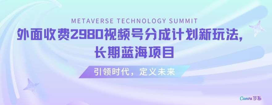 外面收费2980视频号分成计划最新玩法，长期蓝海项目【揭秘】网创库-网创项目资源站-副业项目-创业项目-搞钱项目网创库