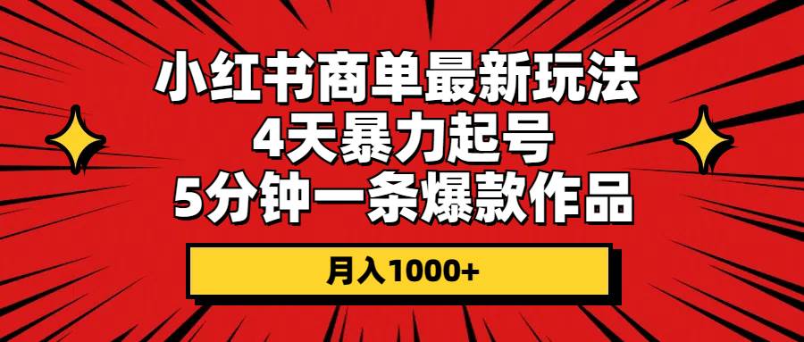 (10779期)小红书商单最新玩法 4天暴力起号 5分钟一条爆款作品 月入1000+网创库-网创项目资源站-副业项目-创业项目-搞钱项目网创库