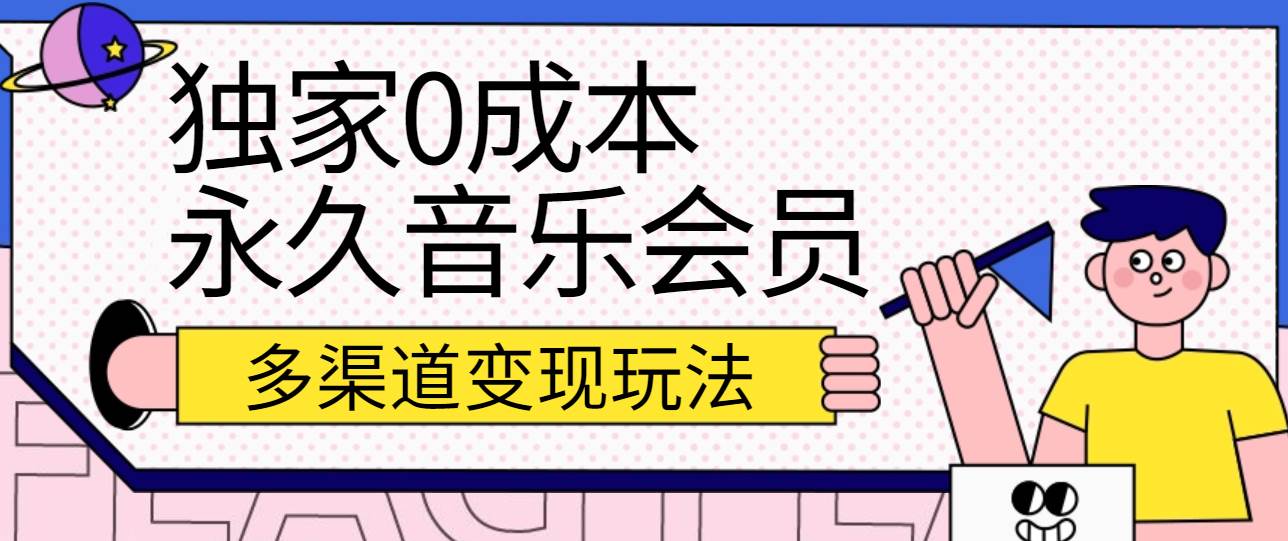 独家0成本永久音乐会员，多渠道变现玩法【实操教程】网创库-网创项目资源站-副业项目-创业项目-搞钱项目网创库