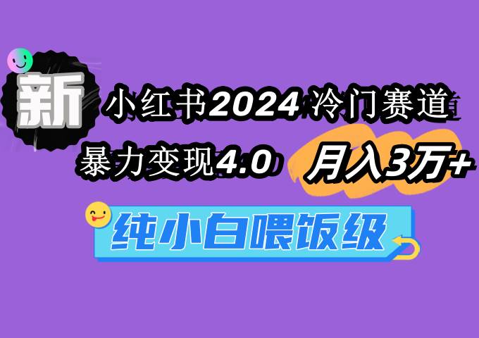 （9133期）小红书2024冷门赛道 月入3万+ 暴力变现4.0 纯小白喂饭级网创库-网创项目资源站-副业项目-创业项目-搞钱项目网创库