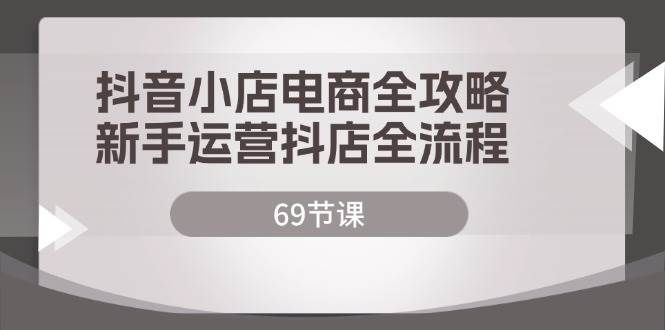 （12038期）抖音小店电商全攻略，新手运营抖店全流程（69节课）网创库-网创项目资源站-副业项目-创业项目-搞钱项目网创库