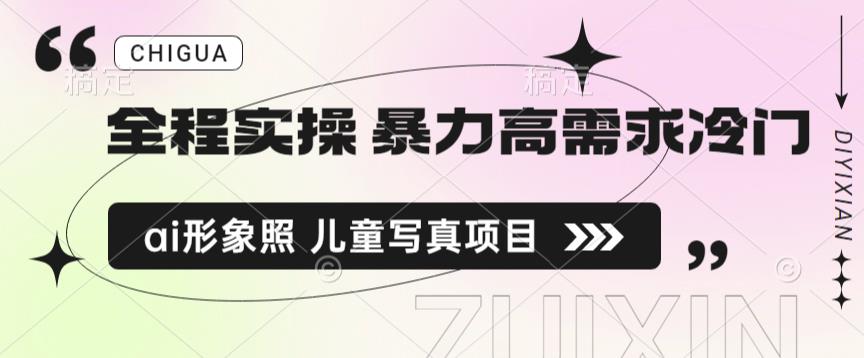 全程实操 暴力高需求冷门ai形象照 儿童写真项目揭秘网创库-网创项目资源站-副业项目-创业项目-搞钱项目网创库