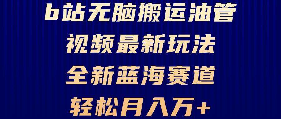 (13155期)B站无脑搬运油管视频最新玩法,轻松月入过万,小白轻松上手,全新蓝海赛道网创库-网创项目资源站-副业项目-创业项目-搞钱项目网创库