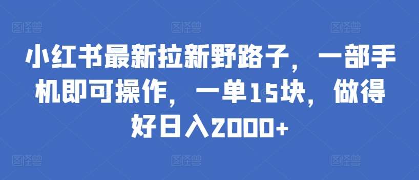 小红书最新拉新野路子，一部手机即可操作，一单15块，做得好日入2000+【揭秘】网创库-网创项目资源站-副业项目-创业项目-搞钱项目网创库