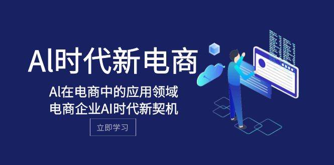 (8039期)Al-时代新电商,Al在电商中的应用领域,电商企业AI时代新契机网创库-网创项目资源站-副业项目-创业项目-搞钱项目网创库