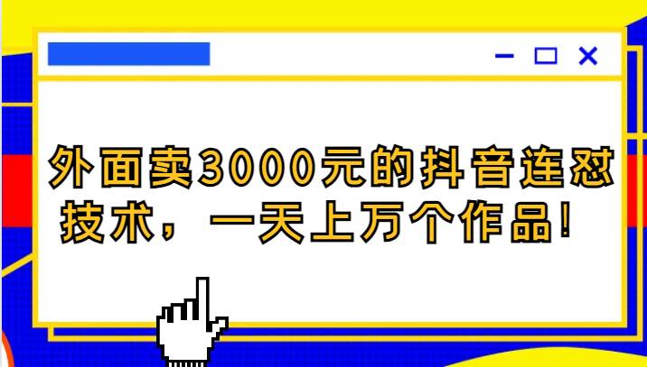 外面卖3000元的抖音最新连怼技术,一天上万个作品!网创库-网创项目资源站-副业项目-创业项目-搞钱项目网创库