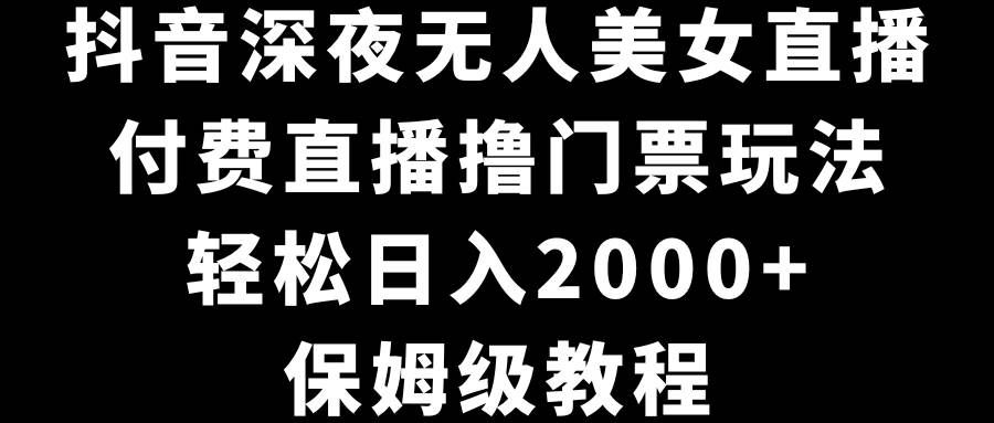 (8908期)抖音深夜无人美女直播,付费直播撸门票玩法,轻松日入2000+,保姆级教程网创库-网创项目资源站-副业项目-创业项目-搞钱项目网创库