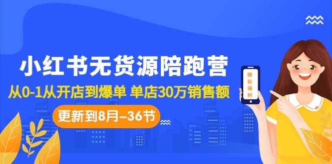 小红书无货源陪跑营：从0-1从开店到爆单 单店30万销售额（更至8月-36节课）网创库-网创项目资源站-副业项目-创业项目-搞钱项目网创库