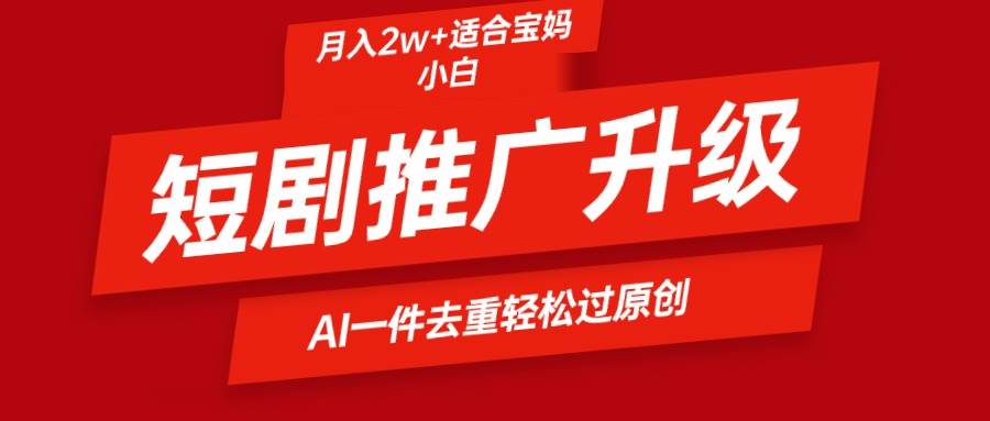 （9652期）短剧推广升级新玩法，AI一键二创去重，轻松月入2w+网创库-网创项目资源站-副业项目-创业项目-搞钱项目网创库