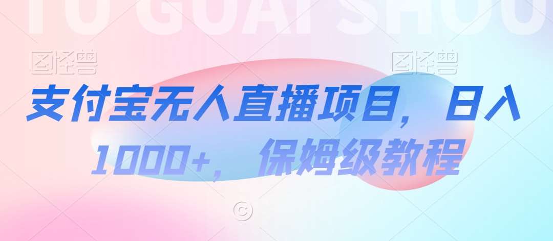 支付宝无人直播项目，日入1000+，保姆级教程【揭秘】网创库-网创项目资源站-副业项目-创业项目-搞钱项目网创库