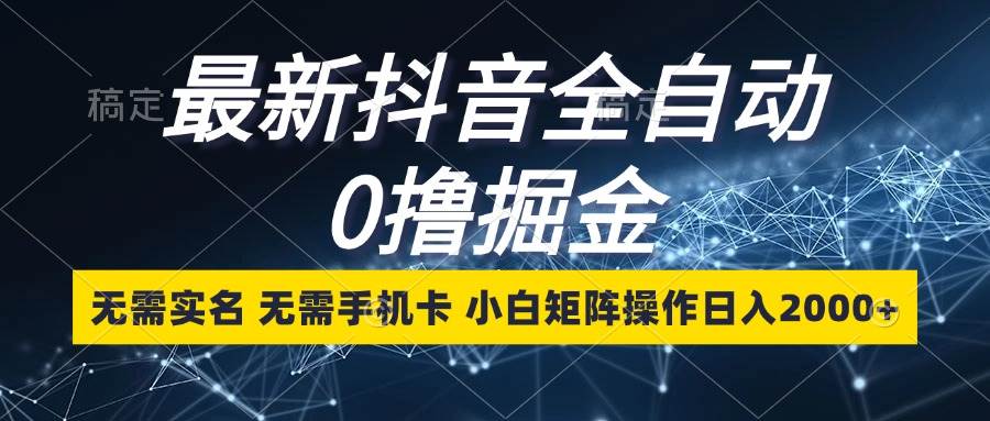 （13054期）最新抖音全自动0撸掘金，无需实名，无需手机卡，小白矩阵操作日入2000+网创库-网创项目资源站-副业项目-创业项目-搞钱项目网创库