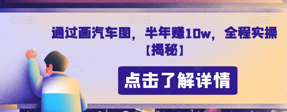 通过画汽车图，半年赚10w，全程实操【揭秘】网创库-网创项目资源站-副业项目-创业项目-搞钱项目网创库