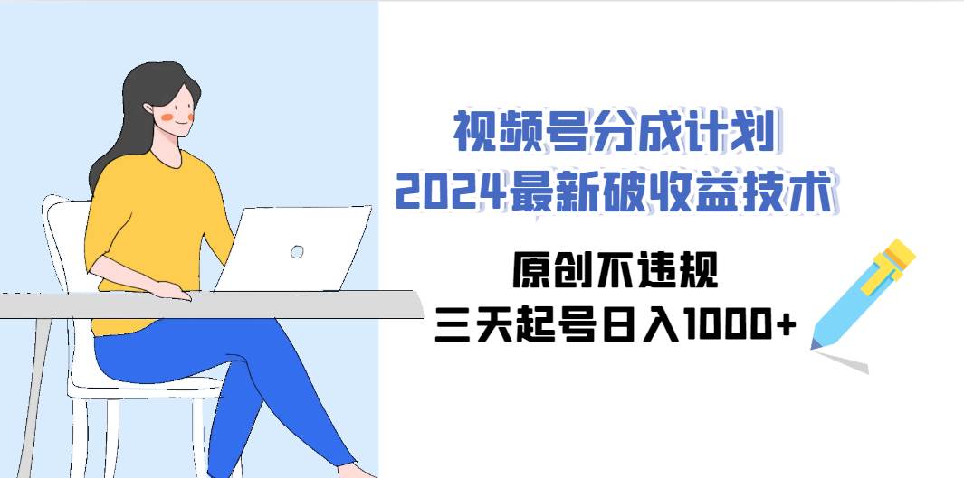 (9289期)视频号分成计划2024最新破收益技术,原创不违规,三天起号日入1000+网创库-网创项目资源站-副业项目-创业项目-搞钱项目网创库