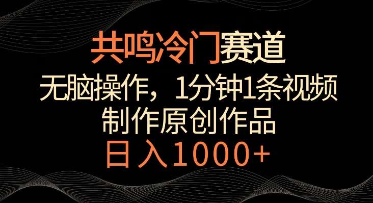 共鸣冷门赛道，无脑操作，一分钟一条视频，日入1000+【揭秘】网创库-网创项目资源站-副业项目-创业项目-搞钱项目网创库