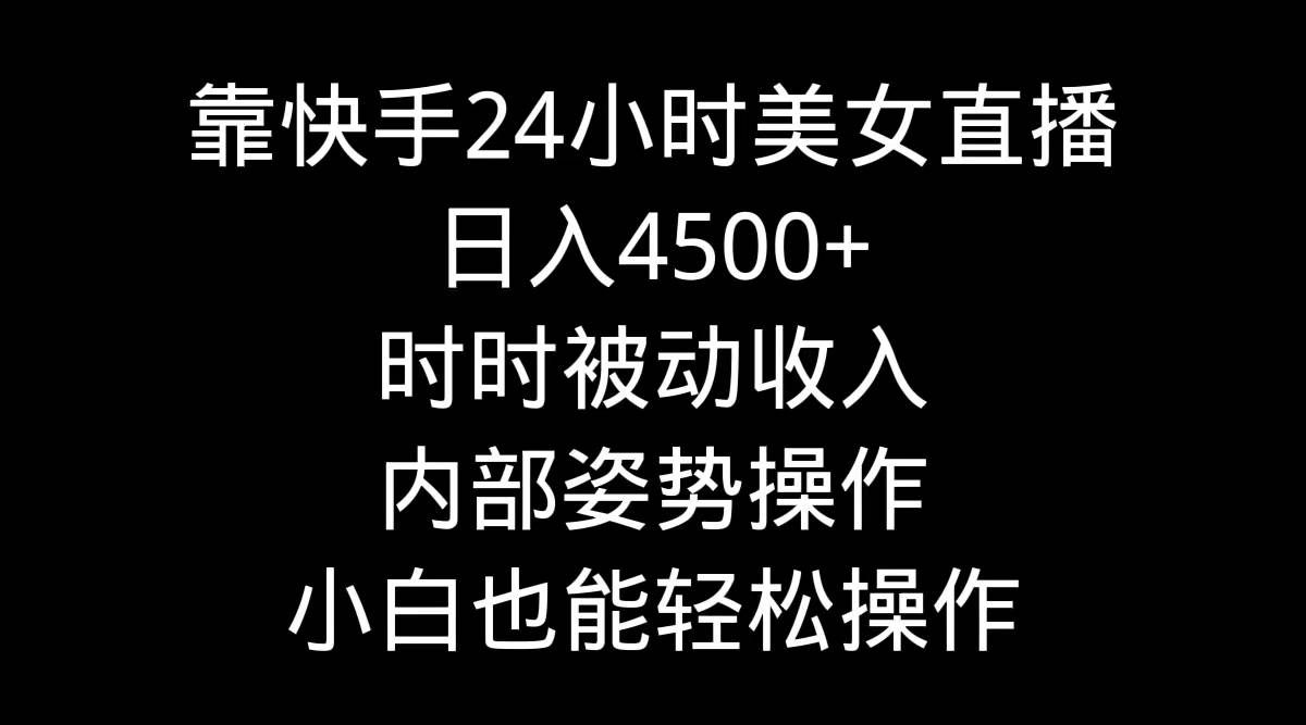 （9135期）靠快手美女24小时直播，日入4500+，时时被动收入，内部姿势操作，小白也…网创库-网创项目资源站-副业项目-创业项目-搞钱项目网创库