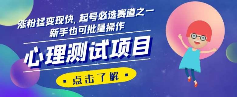 心理测试项目,涨粉猛变现快,起号必选赛道之一,新手也可批量操作【揭秘】网创库-网创项目资源站-副业项目-创业项目-搞钱项目网创库