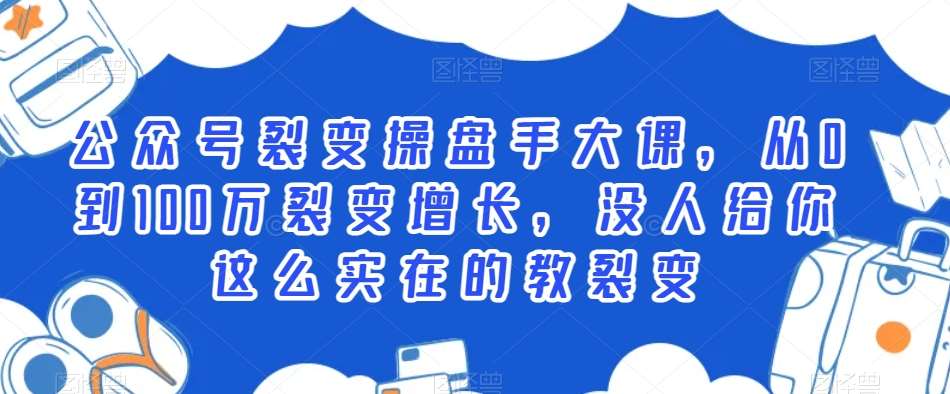 公众号裂变操盘手大课，从0到100万裂变增长，没人给你这么实在的教裂变网创库-网创项目资源站-副业项目-创业项目-搞钱项目网创库