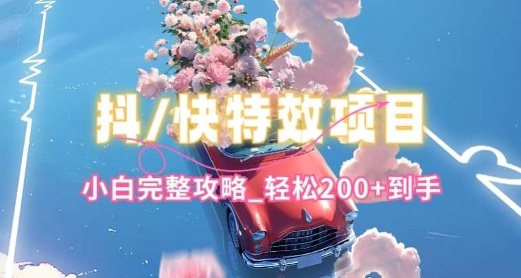 抖音快手双平台特效教程，玩法简单，小白完整攻略，轻松100+到手【揭秘】网创库-网创项目资源站-副业项目-创业项目-搞钱项目网创库