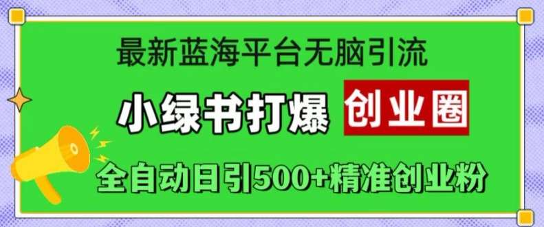 最新蓝海平台无脑引流，小绿书打爆创业圈，全自动日引500+精准创业粉网创库-网创项目资源站-副业项目-创业项目-搞钱项目网创库