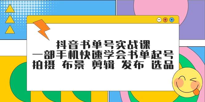 （7657期）抖音书单号实战课，一部手机快速学会书单起号 拍摄 布景 剪辑 发布 选品网创库-网创项目资源站-副业项目-创业项目-搞钱项目网创库