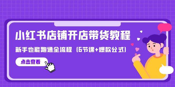 （9883期）最新小红书店铺开店带货教程，新手也能跑通全流程（6节课+爆款公式）网创库-网创项目资源站-副业项目-创业项目-搞钱项目网创库