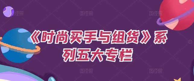 《时尚买手与组货》系列五大专栏，买货只是的‬个环节，如何做好预算、分配OTB等等才是关键网创库-网创项目资源站-副业项目-创业项目-搞钱项目网创库