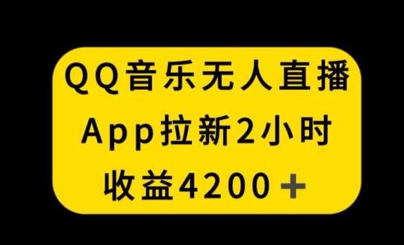 QQ音乐无人直播APP拉新，2小时收入4200，不封号新玩法【揭秘】网创库-网创项目资源站-副业项目-创业项目-搞钱项目网创库