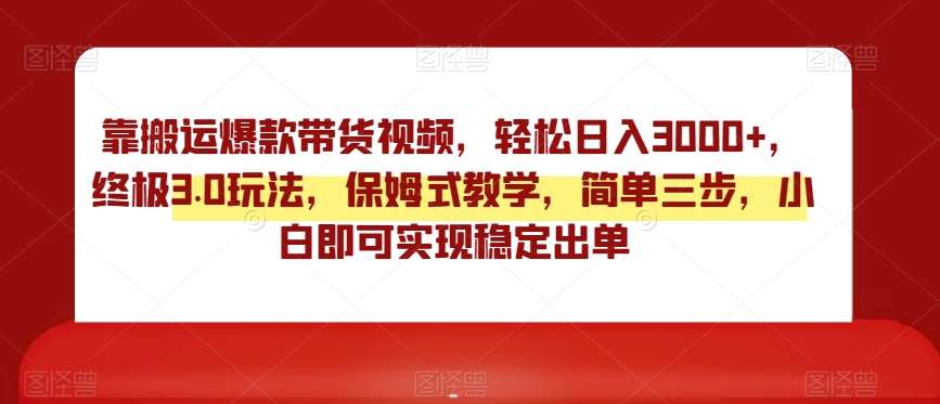 靠搬运爆款带货视频,轻松日入3000+,终极3.0玩法,保姆式教学,简单三步,小白即可实现稳定出单【揭秘】网创库-网创项目资源站-副业项目-创业项目-搞钱项目网创库