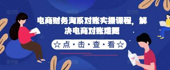 电商财务淘系对账实操课程，解决电商对账难题网创库-网创项目资源站-副业项目-创业项目-搞钱项目网创库
