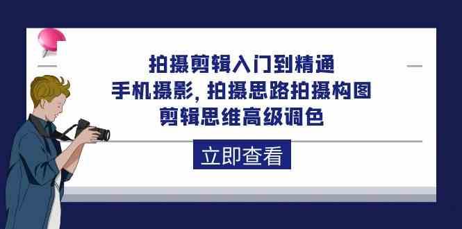 拍摄剪辑入门到精通，手机摄影 拍摄思路拍摄构图 剪辑思维高级调色（93节）网创库-网创项目资源站-副业项目-创业项目-搞钱项目网创库