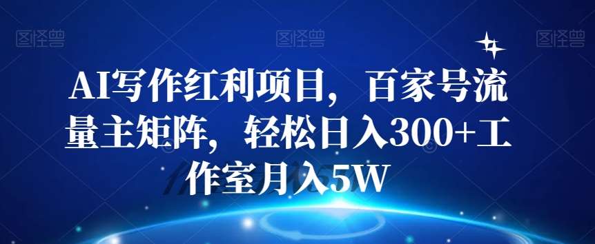 AI写作红利项目，百家号流量主矩阵，轻松日入300+工作室月入5W【揭秘】网创库-网创项目资源站-副业项目-创业项目-搞钱项目网创库