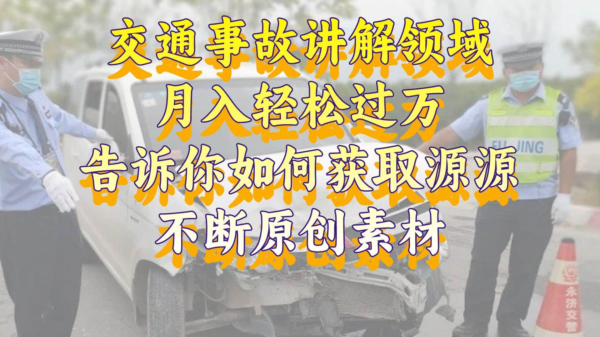 (8453期)交通事故讲解领域,月入轻松过万,告诉你如何获取源源不断原创素材,视…网创库-网创项目资源站-副业项目-创业项目-搞钱项目网创库