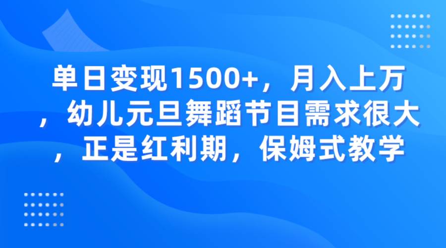 单日变现1500+，月入上万，幼儿元旦舞蹈节目需求很大，正是红利期，保姆式教学网创库-网创项目资源站-副业项目-创业项目-搞钱项目网创库