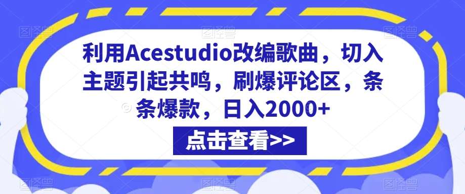 利用Acestudio改编歌曲，切入主题引起共鸣，刷爆评论区，条条爆款，日入2000+【揭秘】网创库-网创项目资源站-副业项目-创业项目-搞钱项目网创库