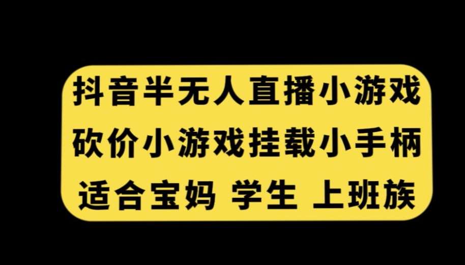 抖音半无人直播砍价小游戏，挂载游戏小手柄，适合宝妈学生上班族【揭秘】网创库-网创项目资源站-副业项目-创业项目-搞钱项目网创库