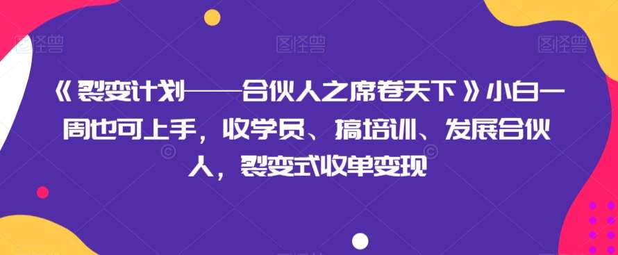 《裂变计划——合伙人之席卷天下》小白一周也可上手，收学员、搞培训、发展合伙人，裂变式收单变现网创库-网创项目资源站-副业项目-创业项目-搞钱项目网创库