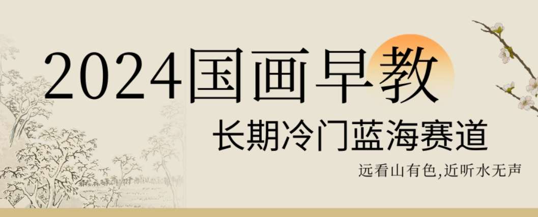 2024国画早教，长期冷门蓝海赛道【揭秘】网创库-网创项目资源站-副业项目-创业项目-搞钱项目网创库