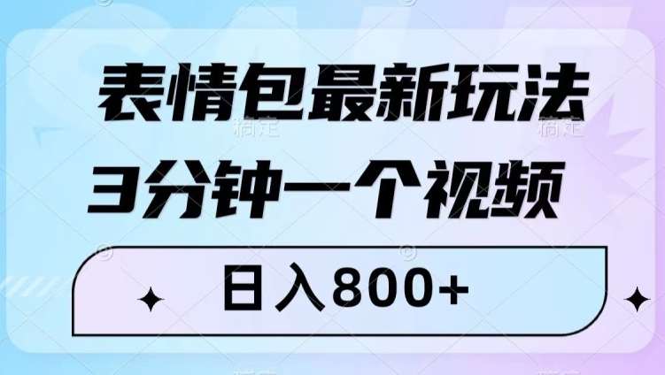 表情包最新玩法，3分钟一个视频，日入800+，小白也能做【揭秘】网创库-网创项目资源站-副业项目-创业项目-搞钱项目网创库