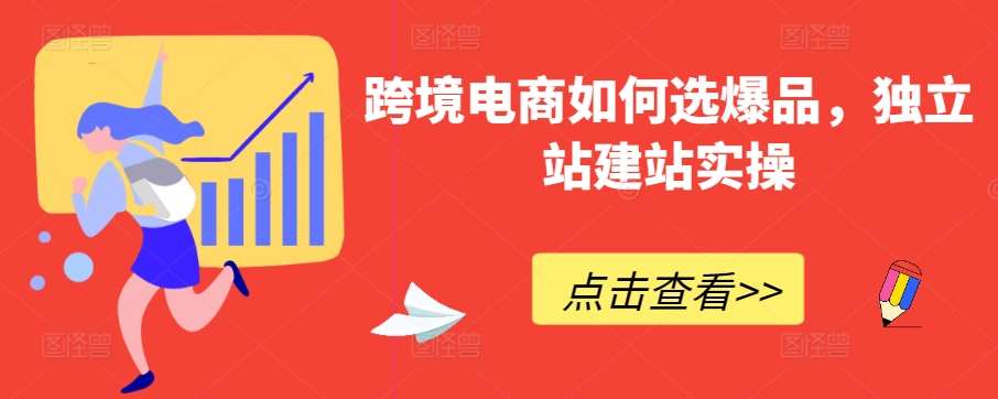跨境电商如何选爆品，独立站建站实操网创库-网创项目资源站-副业项目-创业项目-搞钱项目网创库