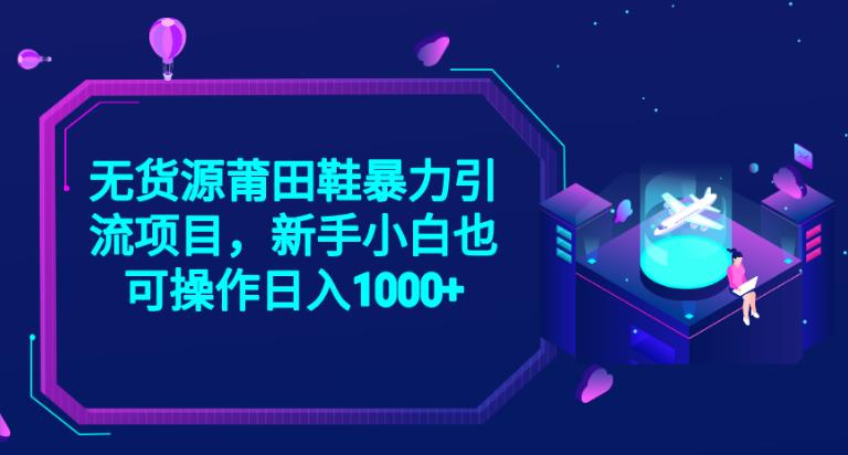 2023无货源莆田鞋暴力引流项目,新手小白也可实操日入1000+【揭秘】网创库-网创项目资源站-副业项目-创业项目-搞钱项目网创库