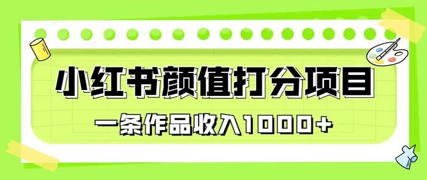 最新蓝海项目,小红书颜值打分项目,一条作品收入1000+【揭秘】网创库-网创项目资源站-副业项目-创业项目-搞钱项目网创库