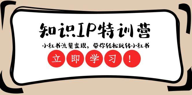 知识IP特训营 :小红书流量变现,带你轻松玩转小红书(23节视频课)网创库-网创项目资源站-副业项目-创业项目-搞钱项目网创库