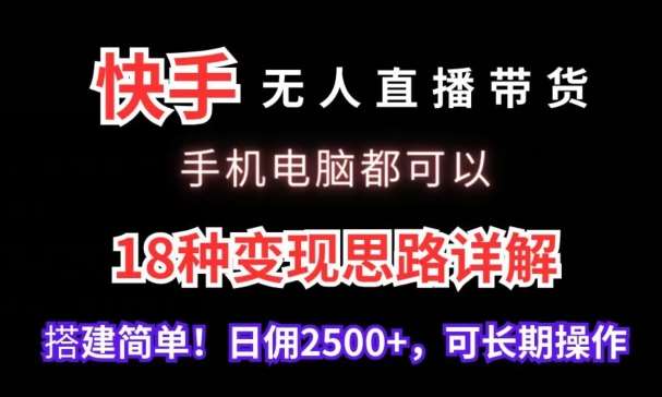 快手无人直播带货,手机电脑都可以,18种变现思路详解,搭建简单日佣2500+【揭秘】网创库-网创项目资源站-副业项目-创业项目-搞钱项目网创库