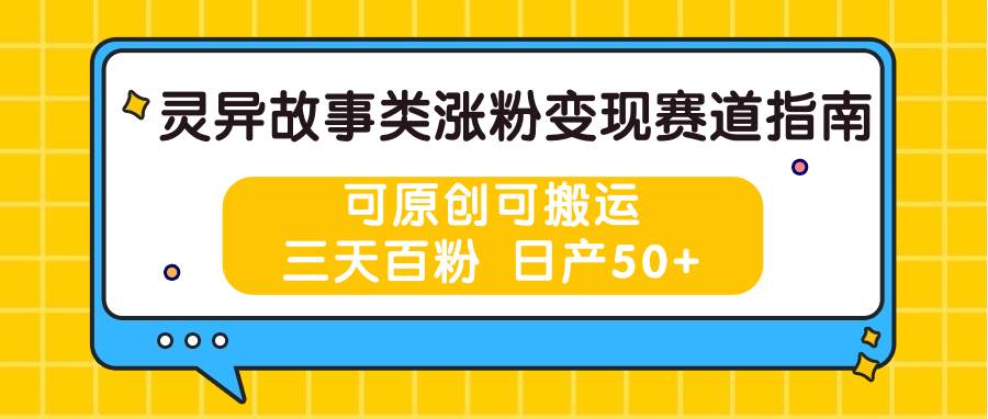 灵异故事类涨粉变现赛道指南,可原创可搬运,三天百粉 日产50+网创库-网创项目资源站-副业项目-创业项目-搞钱项目网创库